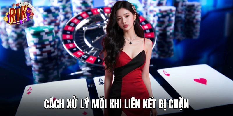 Phương pháp xử lý mỗi khi liên kết bị chặn